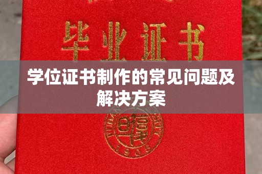 阳新学位证书制作的常见问题及解决方案